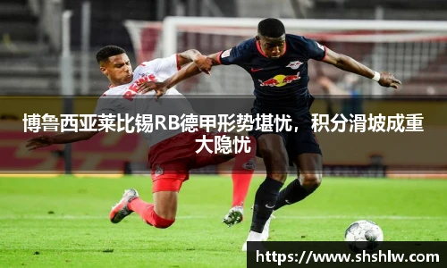 博鲁西亚莱比锡RB德甲形势堪忧，积分滑坡成重大隐忧