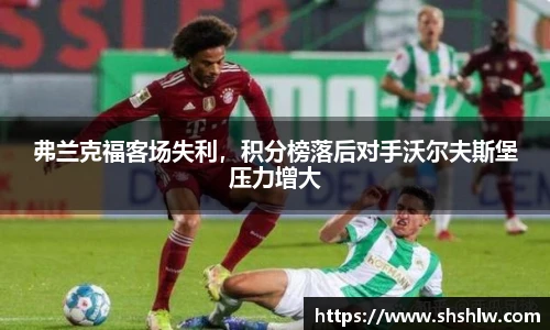 弗兰克福客场失利，积分榜落后对手沃尔夫斯堡压力增大