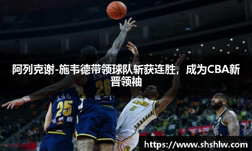 阿列克谢-施韦德带领球队斩获连胜，成为CBA新晋领袖