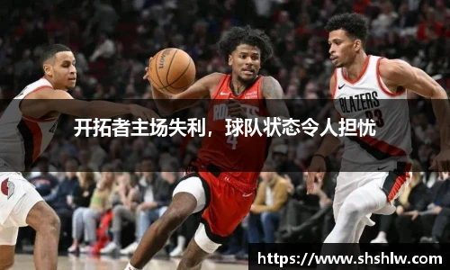 开拓者主场失利，球队状态令人担忧
