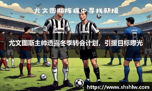 尤文图斯主帅透露冬季转会计划，引援目标曝光