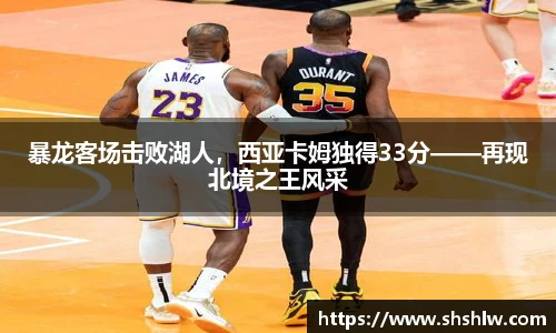 暴龙客场击败湖人，西亚卡姆独得33分——再现北境之王风采