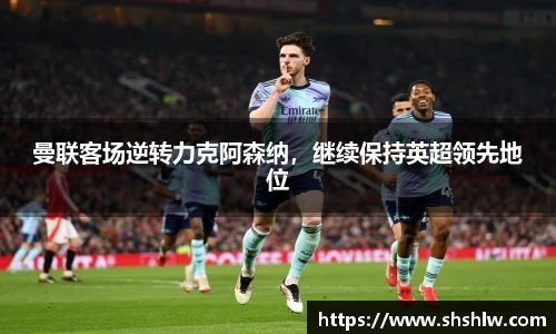 曼联客场逆转力克阿森纳，继续保持英超领先地位