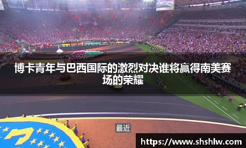 博卡青年与巴西国际的激烈对决谁将赢得南美赛场的荣耀