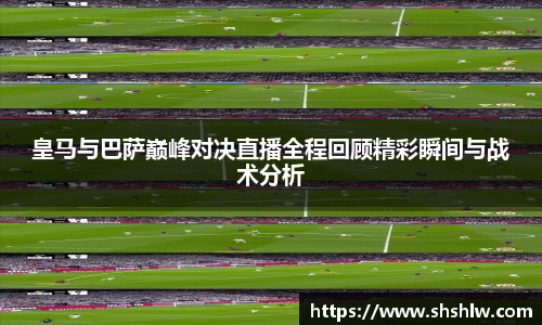 皇马与巴萨巅峰对决直播全程回顾精彩瞬间与战术分析