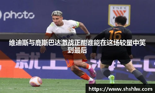 维迪斯与鹿斯巴达激战正酣谁能在这场较量中笑到最后