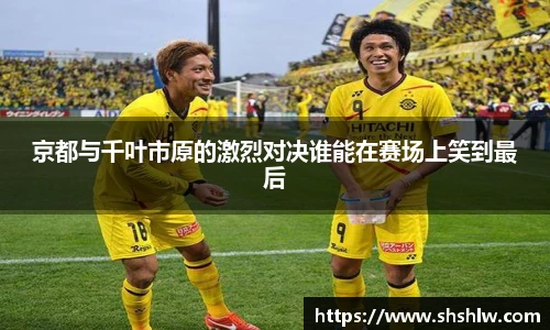 京都与千叶市原的激烈对决谁能在赛场上笑到最后