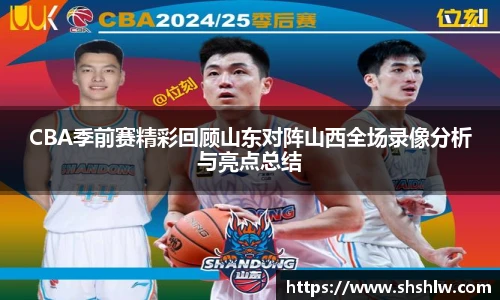 CBA季前赛精彩回顾山东对阵山西全场录像分析与亮点总结