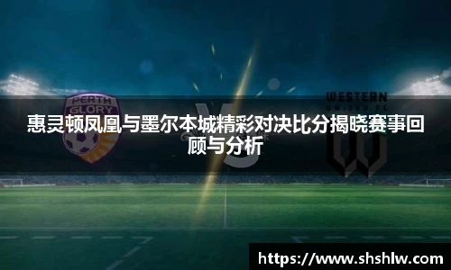 惠灵顿凤凰与墨尔本城精彩对决比分揭晓赛事回顾与分析