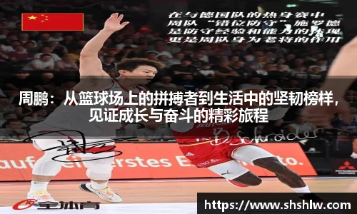 周鹏：从篮球场上的拼搏者到生活中的坚韧榜样，见证成长与奋斗的精彩旅程