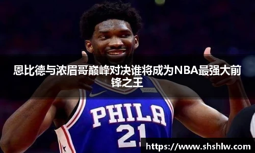 恩比德与浓眉哥巅峰对决谁将成为NBA最强大前锋之王