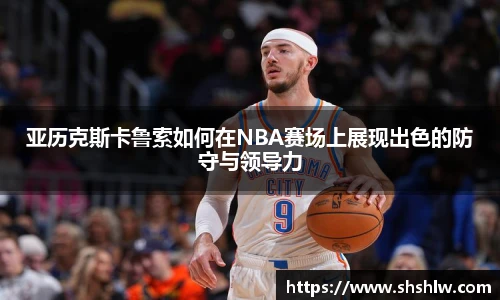 亚历克斯卡鲁索如何在NBA赛场上展现出色的防守与领导力