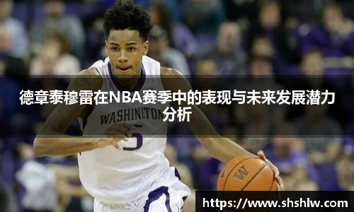 德章泰穆雷在NBA赛季中的表现与未来发展潜力分析