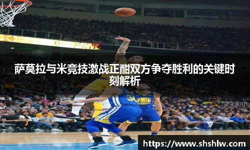 萨莫拉与米竞技激战正酣双方争夺胜利的关键时刻解析