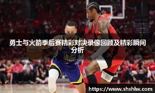 勇士与火箭季后赛精彩对决录像回顾及精彩瞬间分析