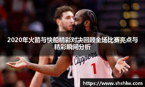 2020年火箭与快船精彩对决回顾全场比赛亮点与精彩瞬间分析